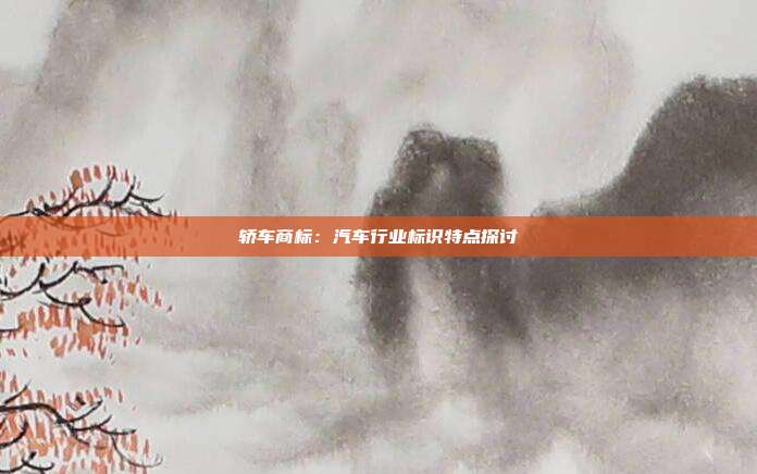 轿车商标:汽车行业标识特点探讨