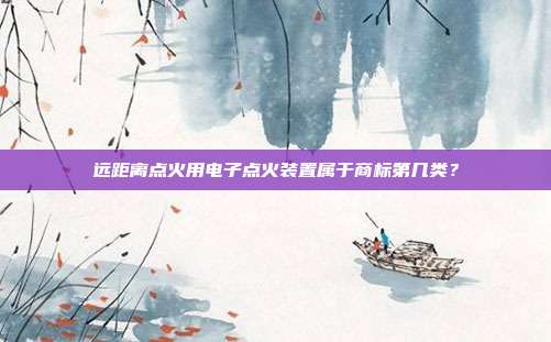 远距离点火用电子点火装置属于商标第几类?