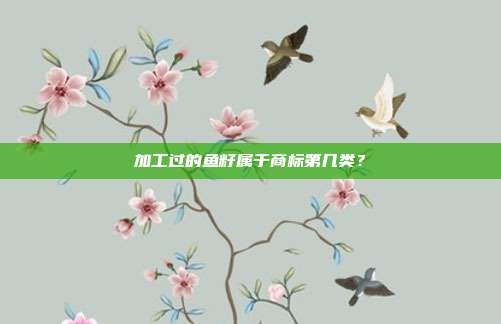 加工过的鱼籽属于商标第几类？