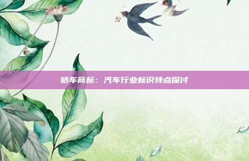 轿车商标:汽车行业标识特点探讨