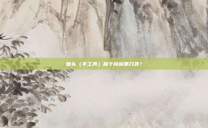 锄头（手工具）属于商标第几类？