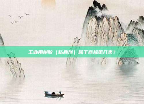 工业用树胶（粘合剂）属于商标第几类？