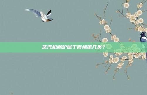 蒸汽机锅炉属于商标第几类?