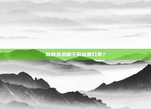 新鲜韭葱属于商标第几类？