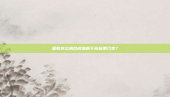 吸收灰尘用合成物属于商标第几类？