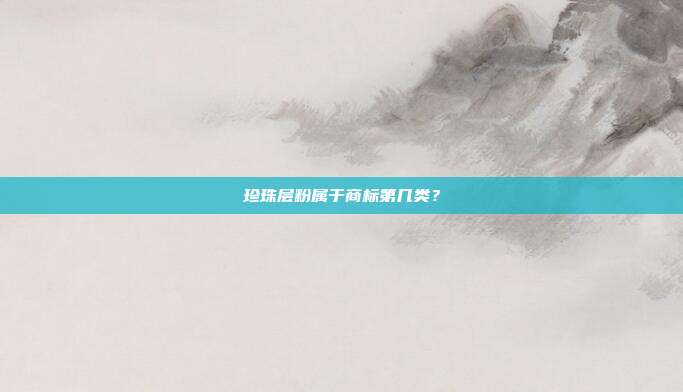 珍珠层粉属于商标第几类？
