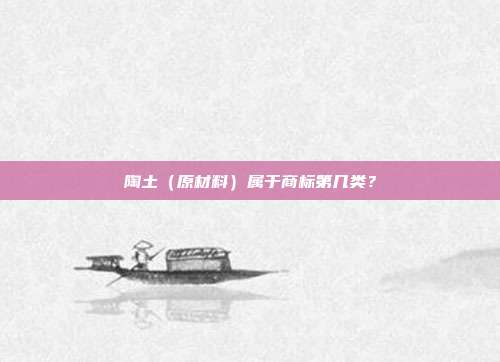 陶土（原材料）属于商标第几类？