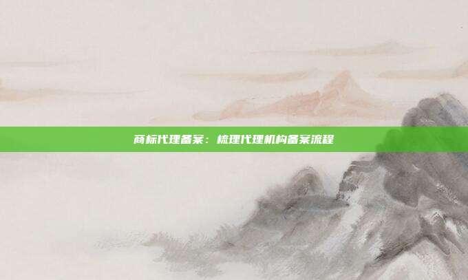商标代理备案:梳理代理机构备案流程