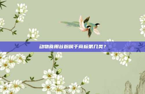 动物食用谷粉属于商标第几类？