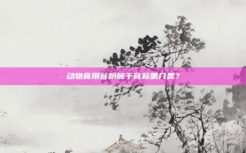 动物食用谷粉属于商标第几类？