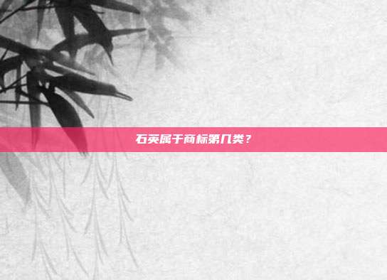 石英属于商标第几类？