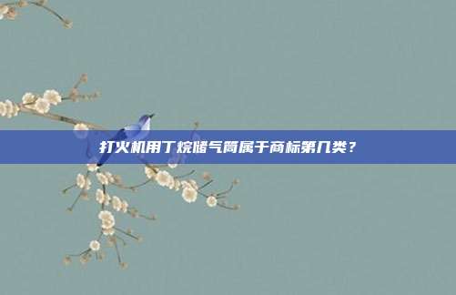 打火机用丁烷储气筒属于商标第几类？