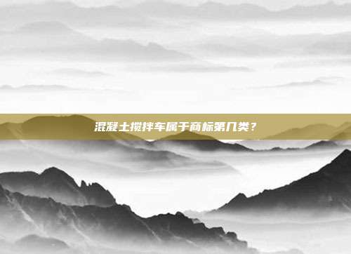 混凝土搅拌车属于商标第几类?