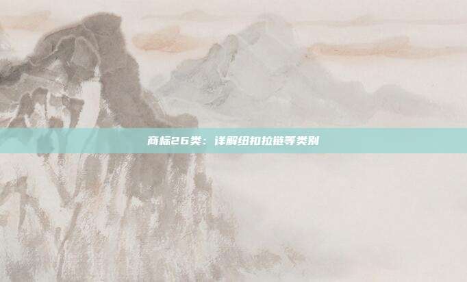 商标26类:详解纽扣拉链等类别