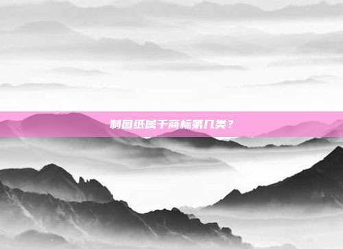 制图纸属于商标第几类?