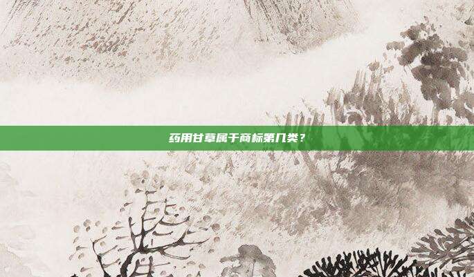 药用甘草属于商标第几类?