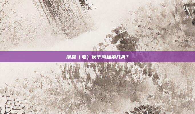 闸盒(电)属于商标第几类?