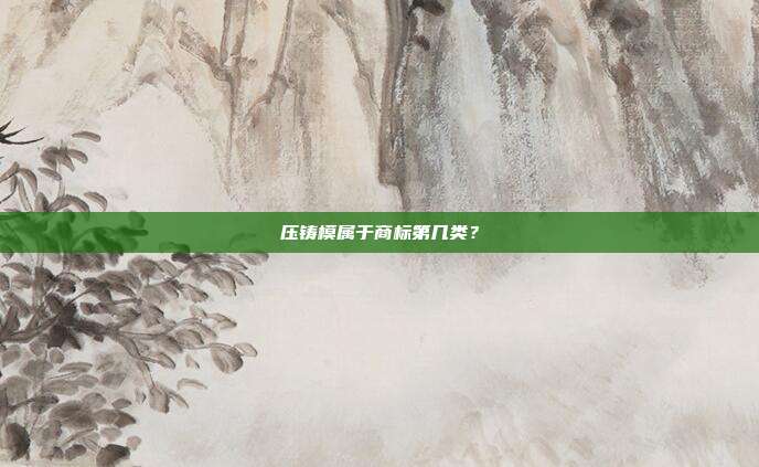 压铸模属于商标第几类？