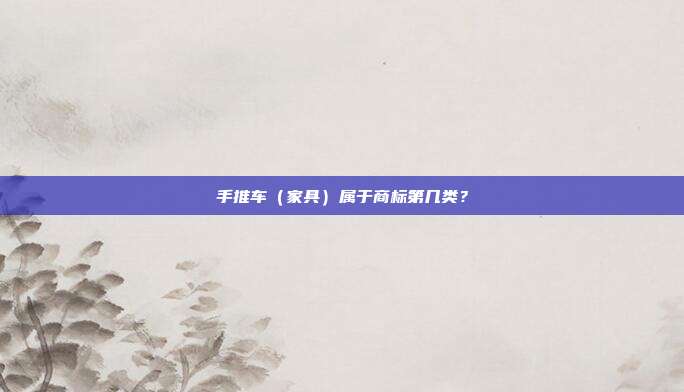 手推车（家具）属于商标第几类？