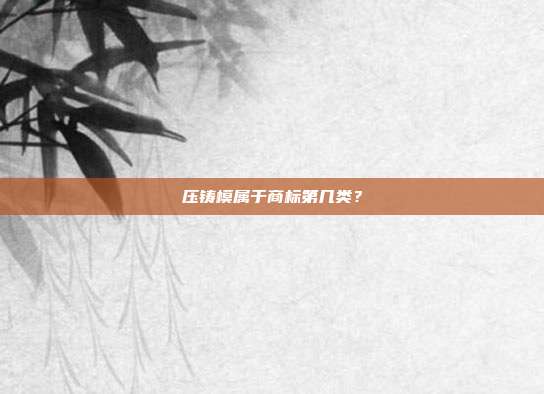 压铸模属于商标第几类？
