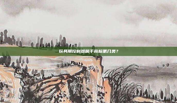 玩具用控制器属于商标第几类？