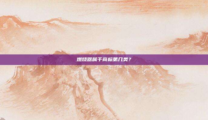 燃烧器属于商标第几类？