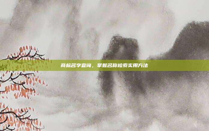 商标名字查询,掌握名称检索实用方法
