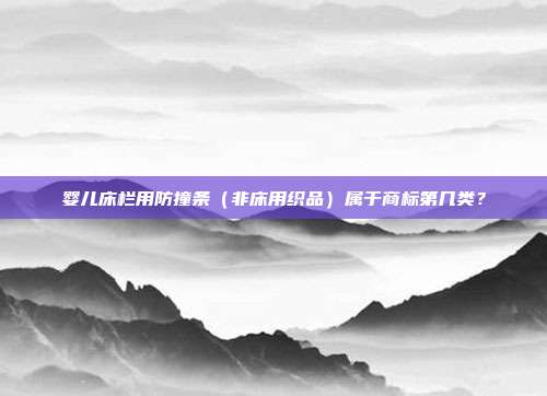 婴儿床栏用防撞条(非床用织品)属于商标第几类?