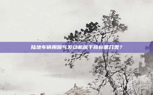 陆地车辆用喷气发动机属于商标第几类？