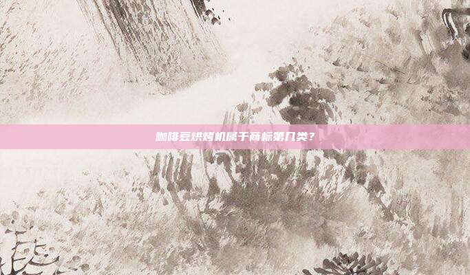 咖啡豆烘烤机属于商标第几类？