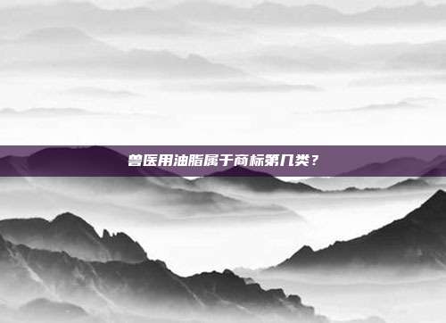 兽医用油脂属于商标第几类？