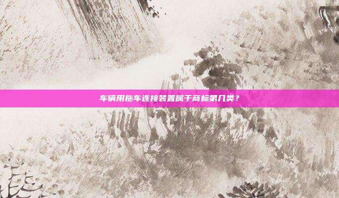 车辆用拖车连接装置属于商标第几类?