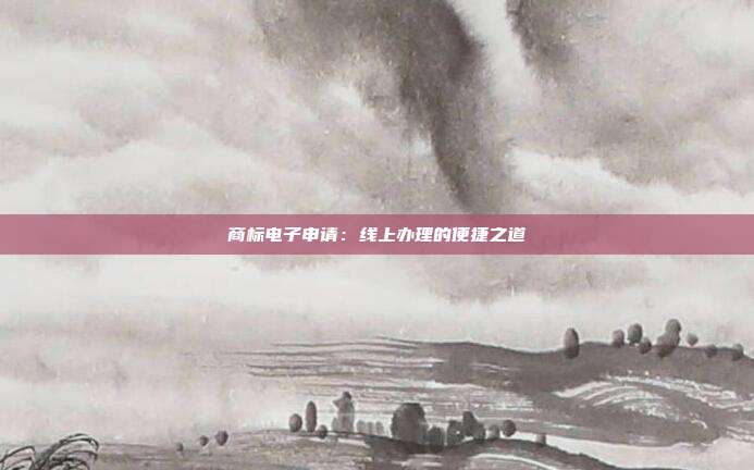商标电子申请:线上办理的便捷之道
