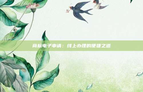 商标电子申请:线上办理的便捷之道