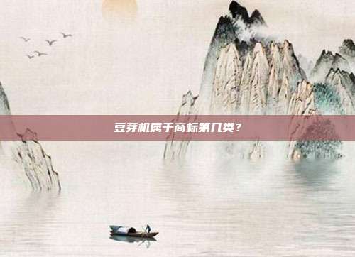 豆芽机属于商标第几类？