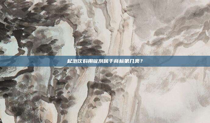起泡饮料用锭剂属于商标第几类？