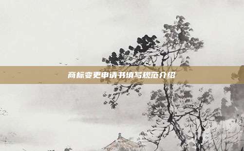 商标变更申请书填写规范介绍