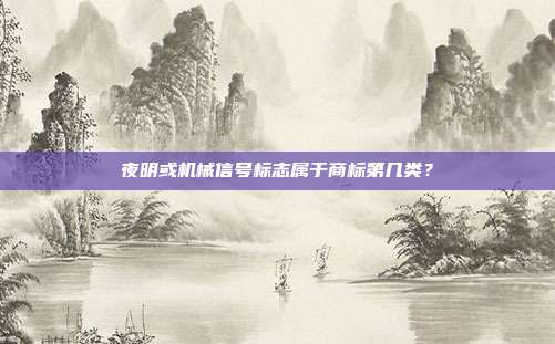 夜明或机械信号标志属于商标第几类？