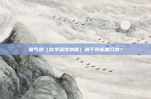 吸气剂(化学活性物质)属于商标第几类?