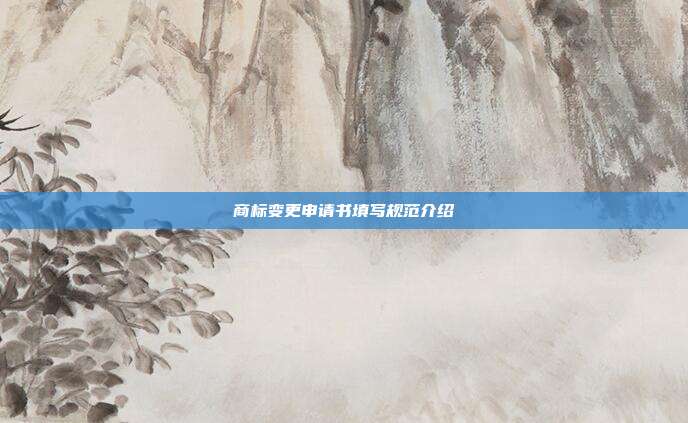 商标变更申请书填写规范介绍