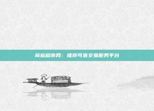 商标超市网:推荐可靠交易服务平台