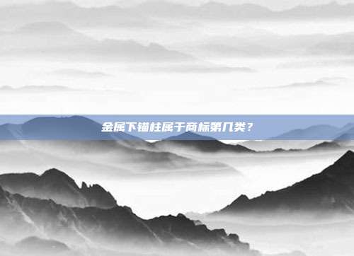 金属下锚柱属于商标第几类?