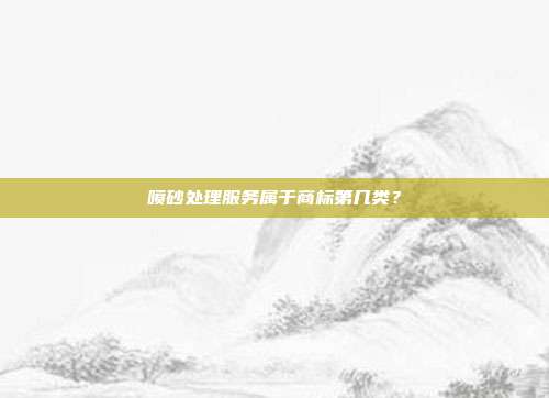 喷砂处理服务属于商标第几类?