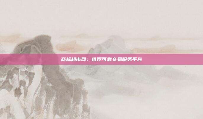 商标超市网:推荐可靠交易服务平台