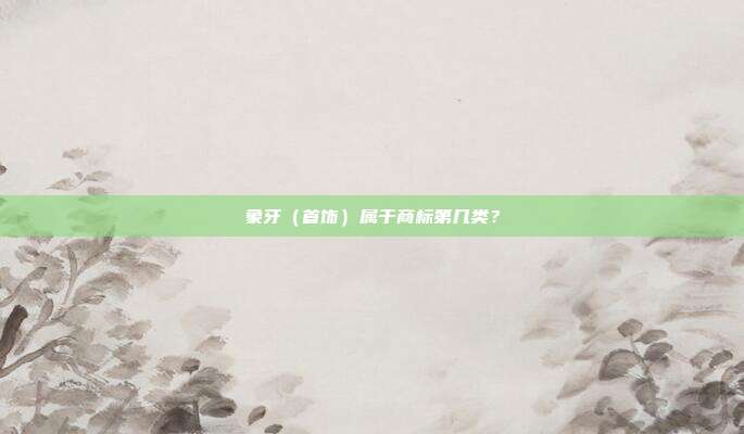 象牙(首饰)属于商标第几类?