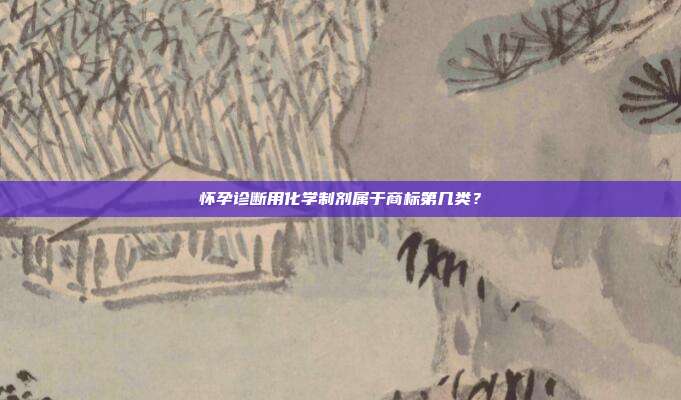 怀孕诊断用化学制剂属于商标第几类?