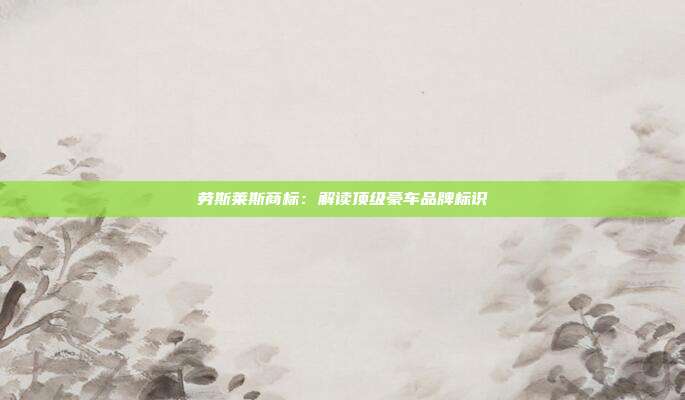 劳斯莱斯商标:解读顶级豪车品牌标识