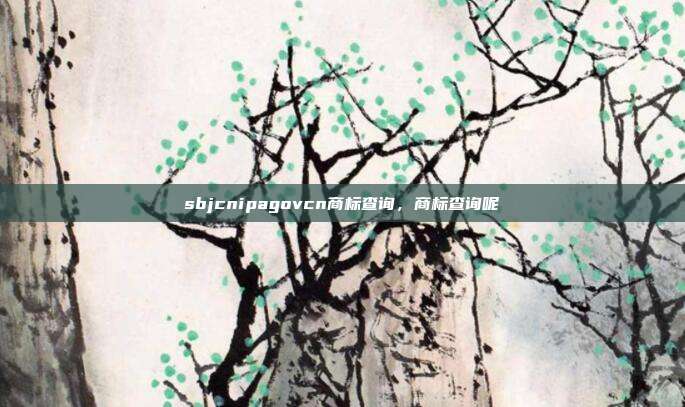 sbjcnipagovcn商标查询,商标查询呢
