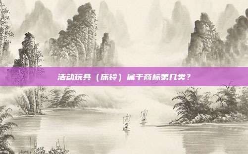 活动玩具(床铃)属于商标第几类?