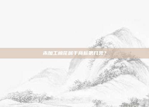 未加工棉花属于商标第几类？
